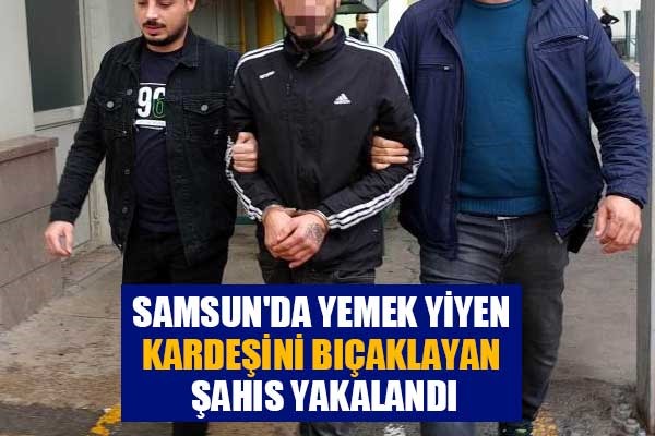 Samsun'da yemek yiyen kardeşini bıçaklayan şahıs yakalandı