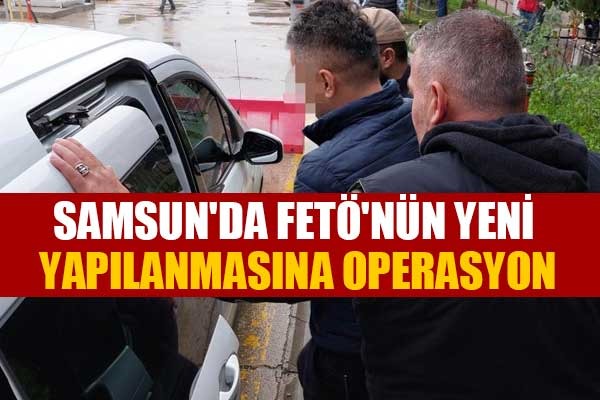 Samsun'da FETÖ'nün yeni yapılanmasına operasyon - Samsun haber