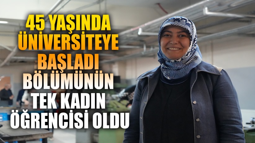 45 yaşında üniversiteye başladı, endüstriyel kalıpçılık bölümünün tek kadın öğrencisi oldu