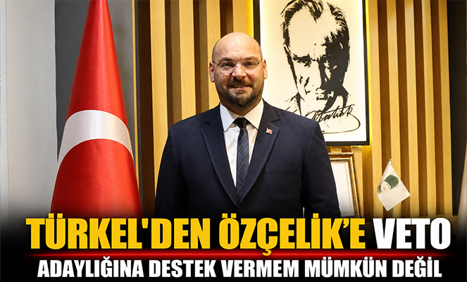Türkel'den Özçelik'e VETO 'Adaylığına destek vermem mümkün değil'
