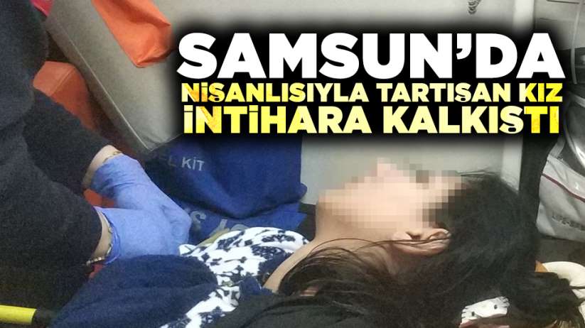 Samsun'da nişanlısıyla tartışan kız intihara kalkıştı