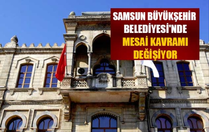 Samsun Büyükşehir Belediyesi'nde mesai kavramı değişiyor