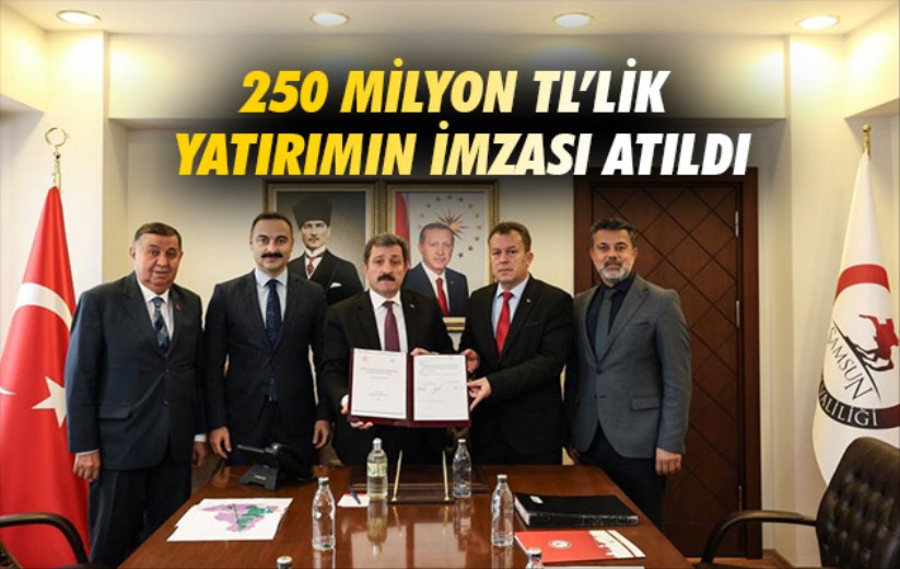 Samsun'da 250 milyon TL'lik yatırımın imzası atıldı