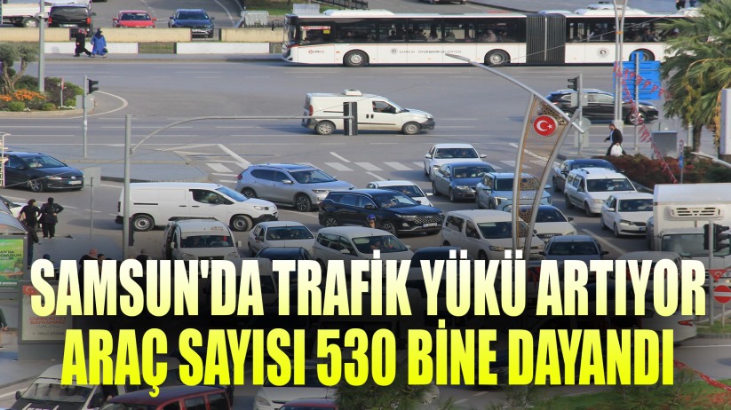 Samsun'da trafik yükü artıyor: Araç sayısı 530 bine dayandı