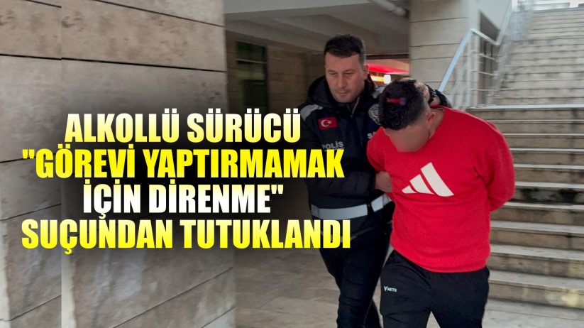 Alkollü sürücü 'görevi yaptırmamak için direnme' suçundan tutuklandı