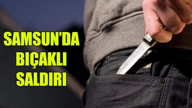 Samsun'da bıçaklı sadırı: 1 yaralı
