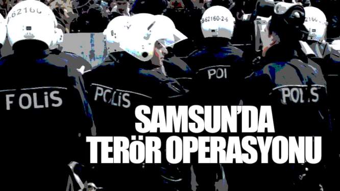 Samsun Haberleri: Samsun'da Terör Operasyonu