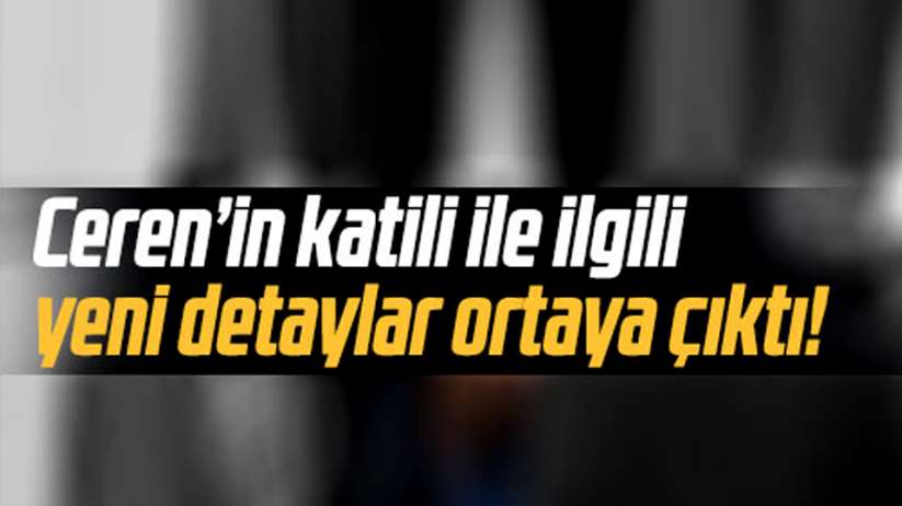 Ceren Özdemir'in katili ile ilgili yeni detaylar!