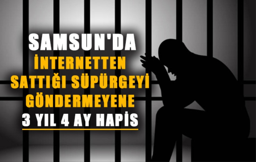 Samsun'da internetten sattığı süpürgeyi göndermeyene 3 yıl 4 ay hapis 