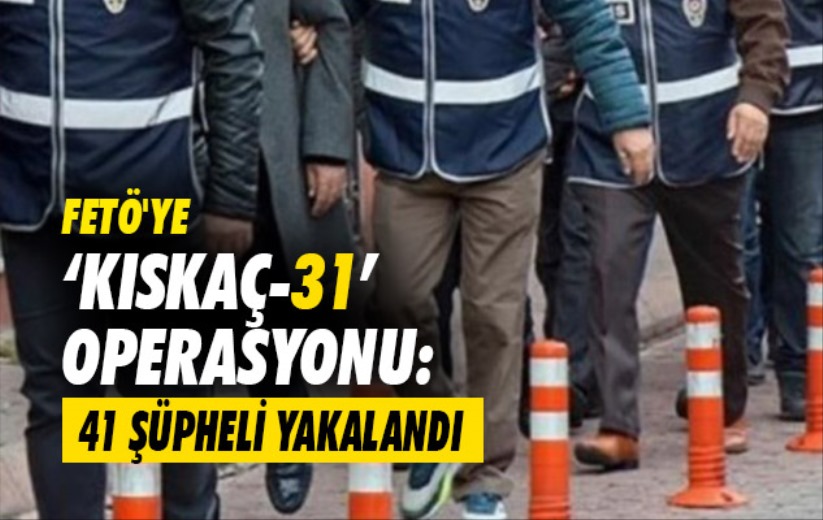 FETÖ'ye 'Kıskaç-31' operasyonu: 41 şüpheli yakalandı