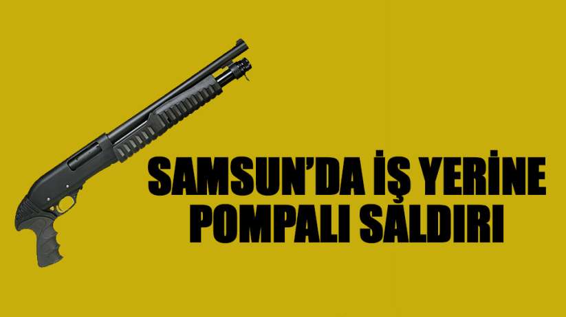 Samsun'da pompalı tüfekle iş yeri kurşunlama 
