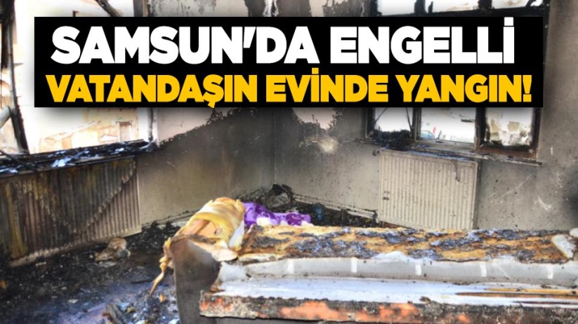 Samsun'da engelli vatandaşın evinde yangın!