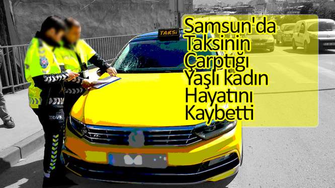 Samsun'da taksinin çarptığı yaşlı kadın hayatını kaybetti