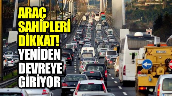 Araç sahipleri dikkat! Yeniden devreye giriyor