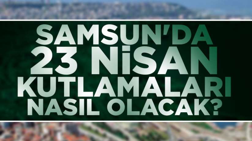 Samsun'da 23 Nisan kutlamaları belli oldu