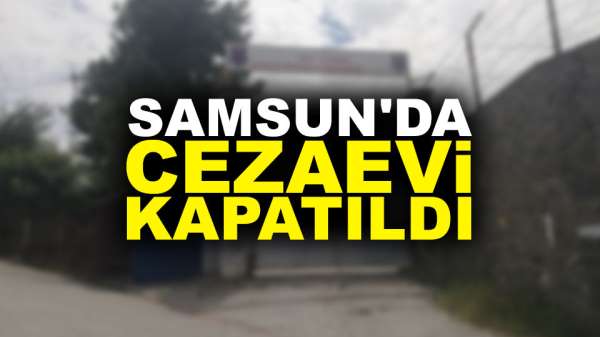 Samsun'da kapalı cezaevi kapatıldı