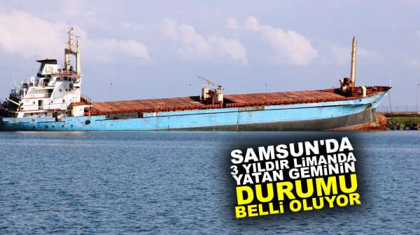 Samsun'da 3 yıldır limanda durun geminin durumu belli oluyor
