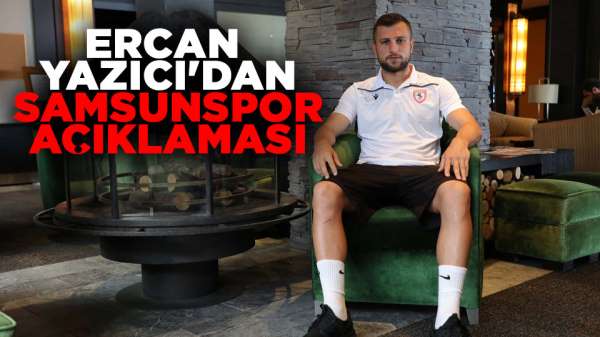 Ercan Yazıcı'dan Samsunspor açıklaması, Son dakika!