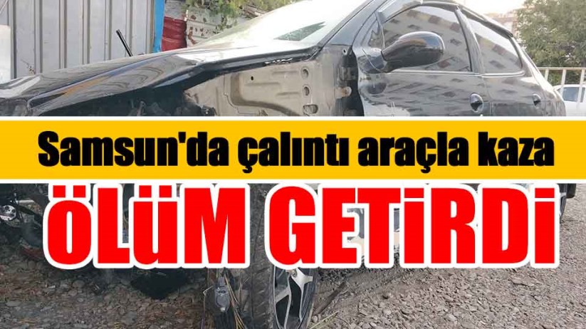 Samsun'da çalıntı araçla kaza ölüm getirdi