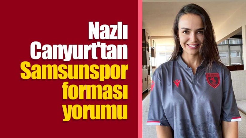 Nazlı Canyurt'tan Samsunspor forması yorumu