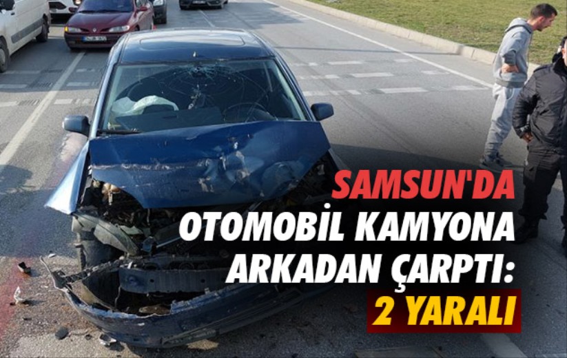 Samsun'da otomobil kamyona arkadan çarptı: 2 yaralı
