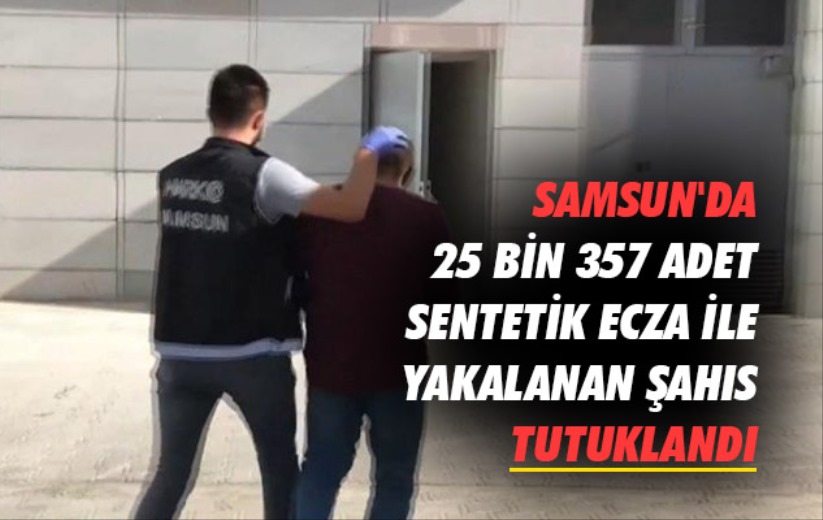 Samsun'da 25 bin 357 adet sentetik ecza ile yakalanan şahıs tutuklandı
