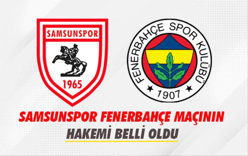 Samsunspor Fenerbahçe maçının hakemi belli oldu