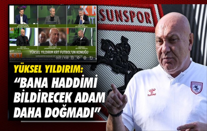 Yüksel Yıldırım: 'Bana Haddimi Bildirecek Adam Daha Doğmadı'