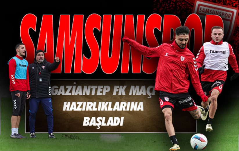 Samsunspor, Gaziantep FK maçı hazırlıklarına başladı