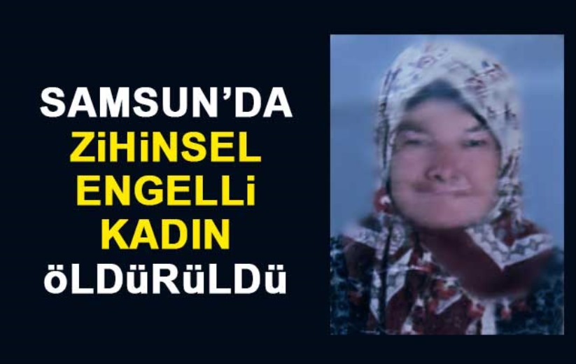 Samsun'da zihinsel engelli kadın öldürüldü