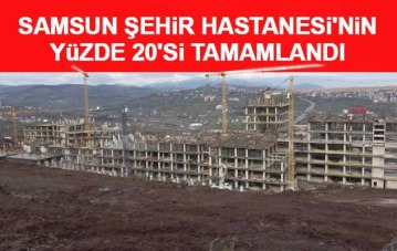 Samsun Şehir Hastanesi'nin yüzde 20'si tamamlandı