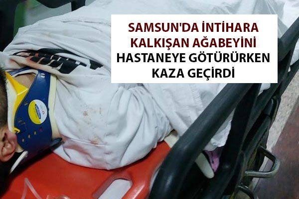 Samsun'da intihara kalkışan ağabeyini hastaneye götürürken kaza geçirdi