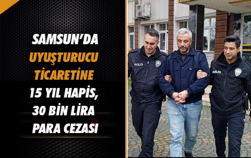 Samsun'da uyuşturucu ticaretine 15 yıl hapis, 30 bin lira para cezası