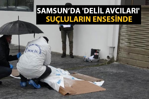 Samsun'da 'Delil avcıları' suçluların ensesinde