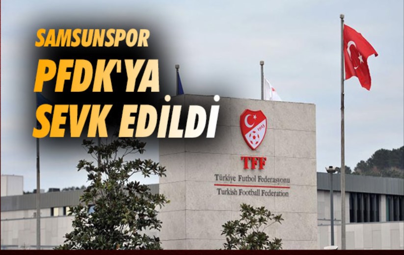 Samsunspor PFDK'ya sevk edildi