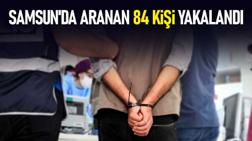 Samsun'da aranan 84 kişi yakalandı