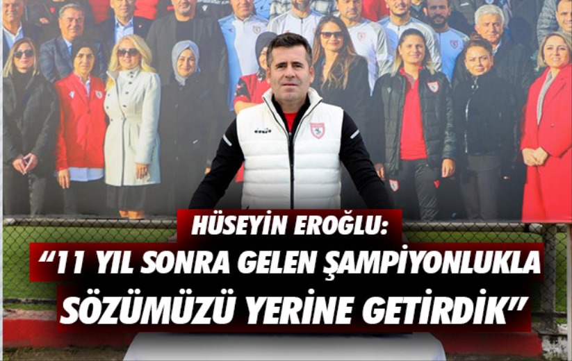 Hüseyin Eroğlu: '11 yıl sonra gelen şampiyonlukla sözümüzü yerine getirdik'