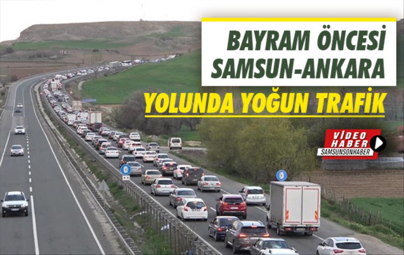 Bayram öncesi Samsun-Ankara karayolunda trafik yoğunluğu