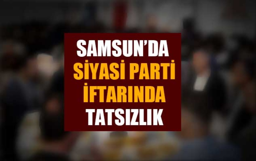 Samsun'da siyasi parti iftarında tatsızlık
