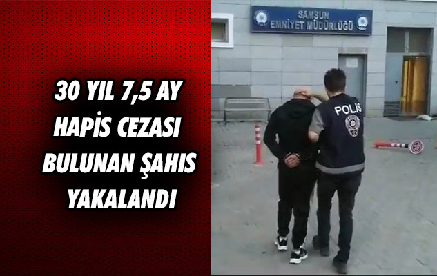 Samsun'da 30 yıl 7,5 ay hapis cezası bulunan şahıs yakalandı