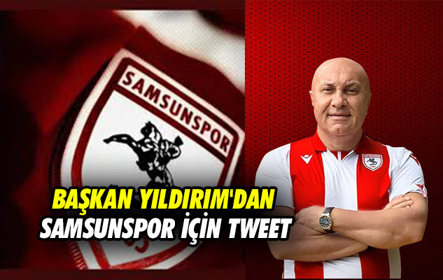 Başkan Yıldırım'dan Samsunspor için tweet
