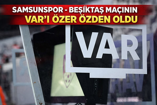 Samsunspor - Beşiktaş maçının VAR'ı Özer Özden oldu