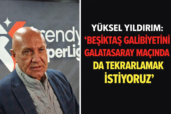 Yüksel Yıldırım: 'Beşiktaş galibiyetini Galatasaray maçında da tekrarlamak istiyoruz'