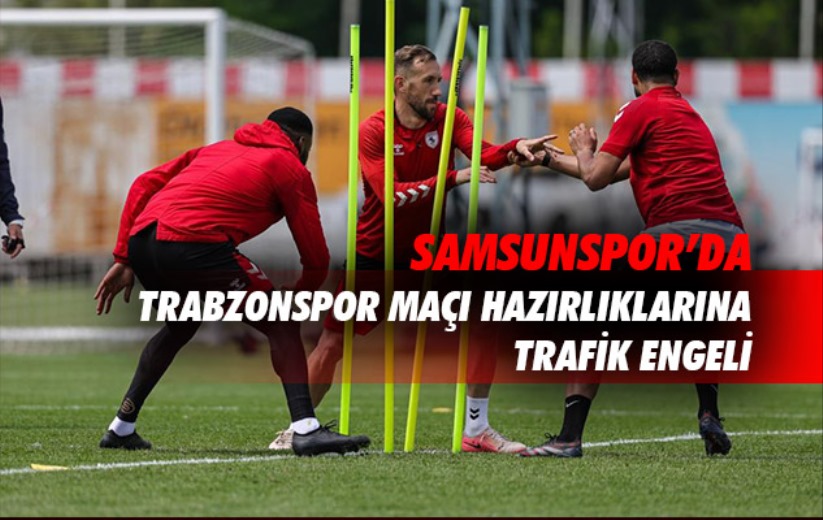 Samsunpor'da Trabzonspor maçı hazırlıklarına trafik engeli