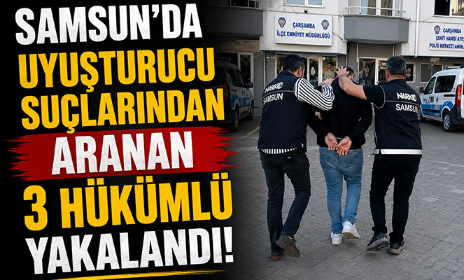 Samsun'da uyuşturucu suçlarından aranan 3 hükümlü yakalandı