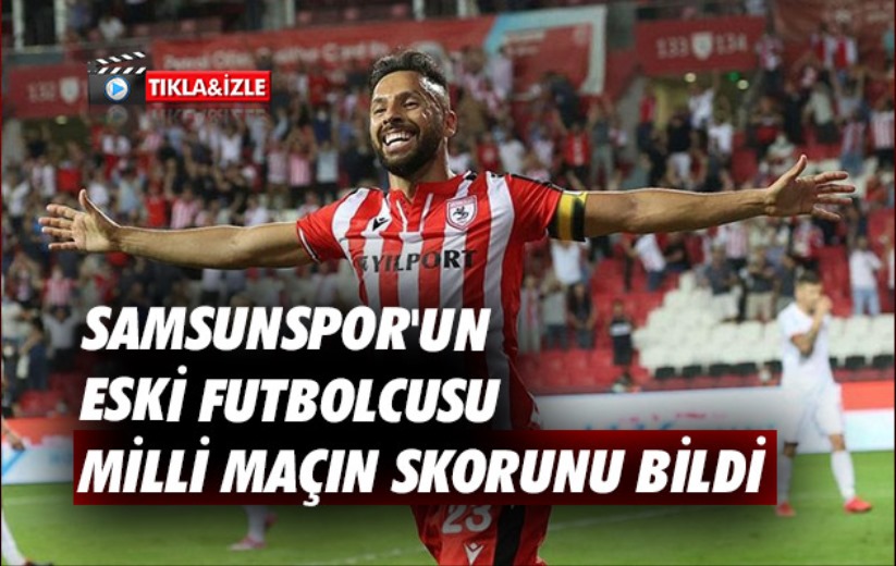 Samsunspor'un Eski Futbolcusu Milli Maçın Skorunu Bildi 