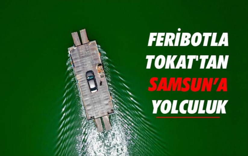 Feribotla Tokat'tan Samsun'a yolculuk