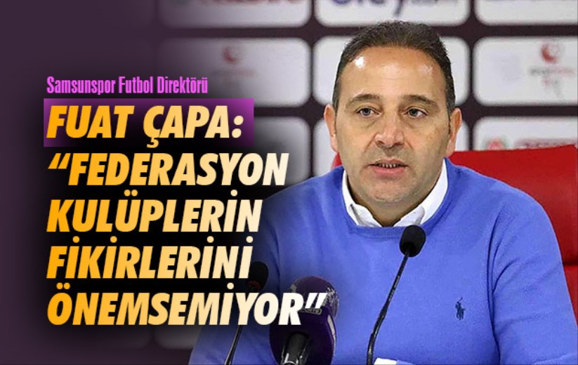 Fuat Çapa: 'Federasyon kulüplerin fikirlerini önemsemiyor'