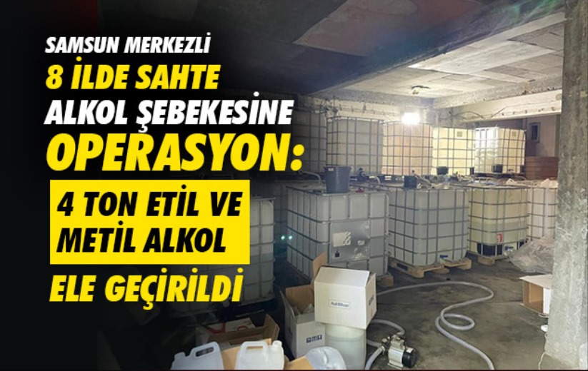 Samsun merkezli 8 ilde sahte alkol şebekesine operasyon: 4 ton etil ve metil alkol ele geçirildi