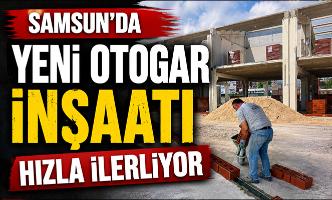 Samsun'da Yeni Otogar İnşaatı Hızla İlerliyor